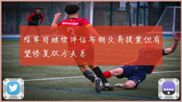 绿军将继续评估布朗交易提案但有望修复双方关系
