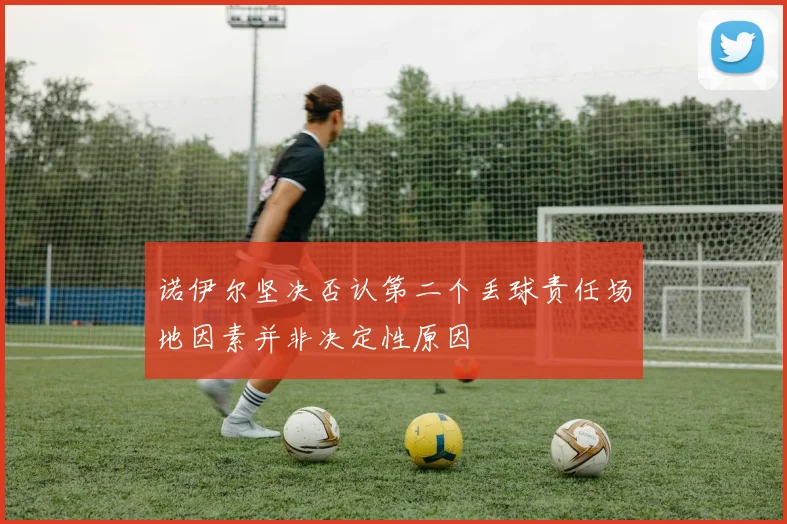 诺伊尔坚决否认第二个丢球责任场地因素并非决定性原因