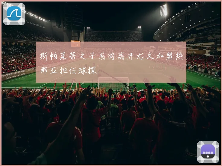 斯帕莱蒂之子或将离开尤文加盟热那亚担任球探