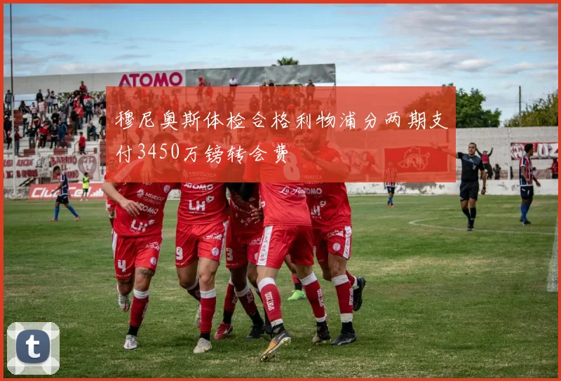 穆尼奥斯体检合格利物浦分两期支付3450万镑转会费
