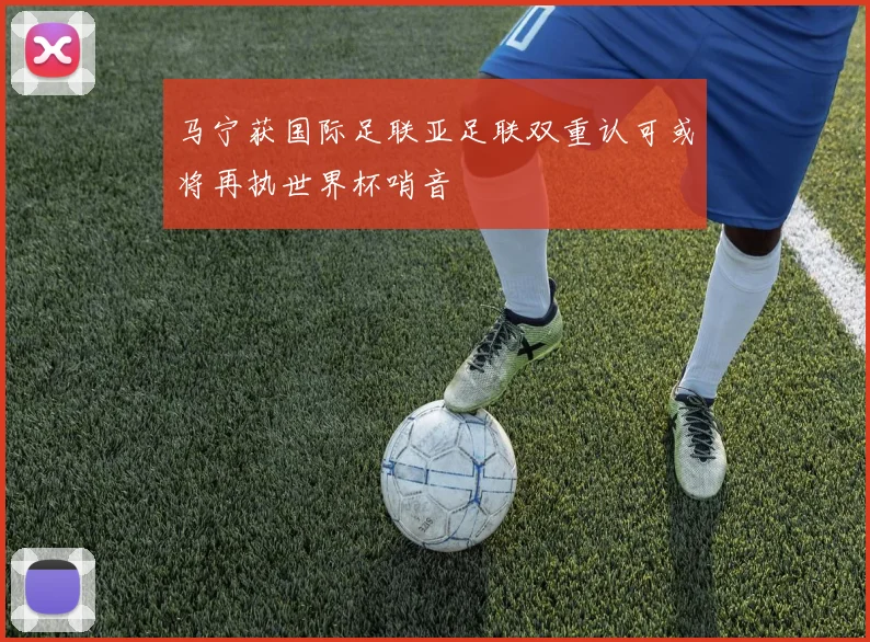 马宁获国际足联亚足联双重认可或将再执世界杯哨音