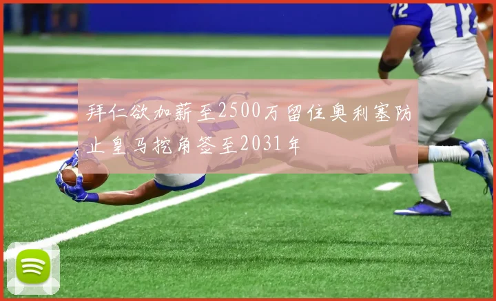 拜仁欲加薪至2500万留住奥利塞防止皇马挖角签至2031年